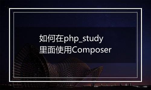 如何在php_study里面使用Composer