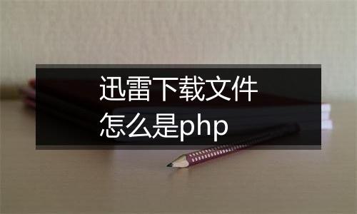 迅雷下载文件怎么是php