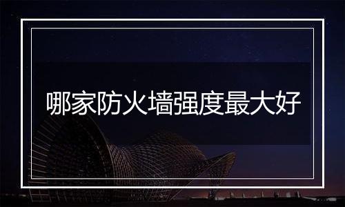 哪家防火墙强度最大好