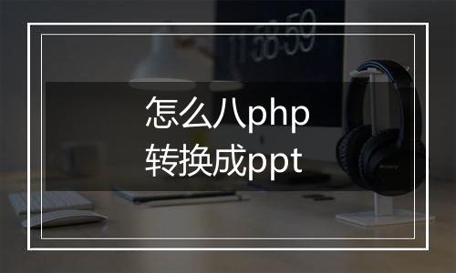 怎么八php转换成ppt