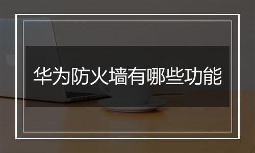 华为防火墙有哪些功能