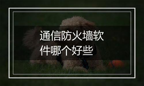 通信防火墙软件哪个好些