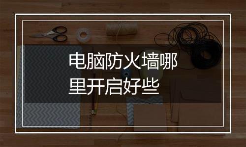 电脑防火墙哪里开启好些