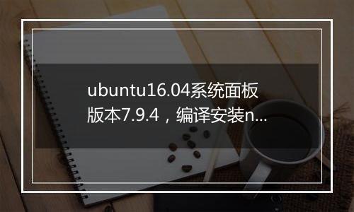 ubuntu16.04系统面板版本7.9.4,编译安装nginx失败