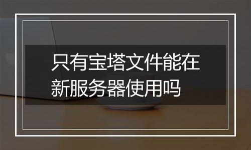 只有宝塔文件能在新服务器使用吗