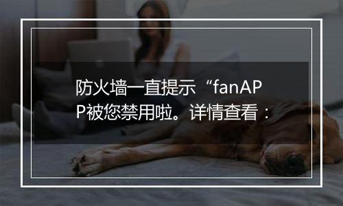 防火墙一直提示“fanAPP被您禁用啦。详情查看: