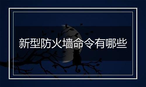 新型防火墙命令有哪些