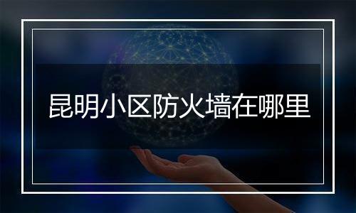 昆明小区防火墙在哪里