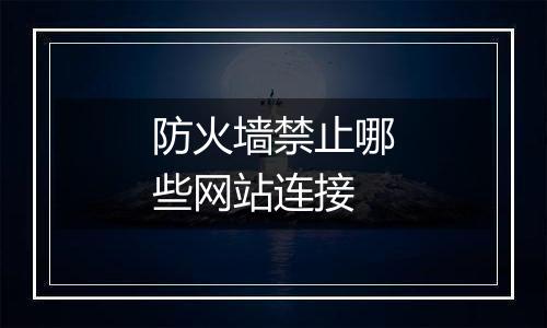 防火墙禁止哪些网站连接