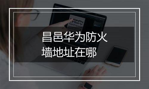 昌邑华为防火墙地址在哪