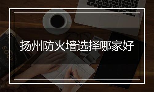 扬州防火墙选择哪家好