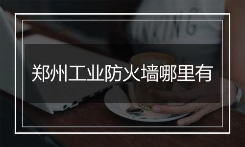 郑州工业防火墙哪里有