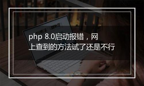 php 8.0启动报错,网上查到的方法试了还是不行