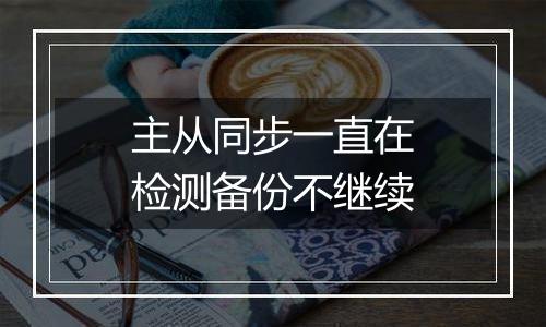 主从同步一直在检测备份不继续