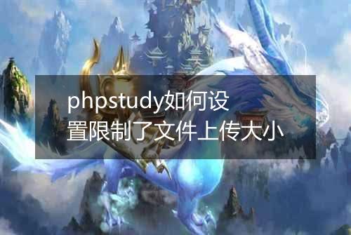 phpstudy如何设置限制了文件上传大小