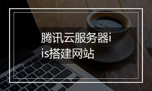 腾讯云服务器iis搭建网站