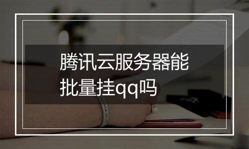 腾讯云服务器能批量挂qq吗
