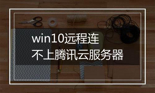 win10远程连不上腾讯云服务器