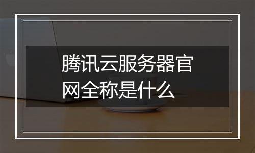 腾讯云服务器官网全称是什么