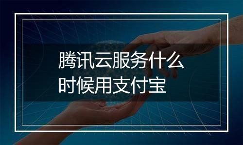 腾讯云服务什么时候用支付宝