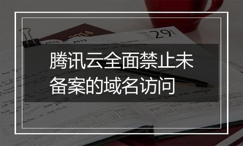 腾讯云全面禁止未备案的域名访问