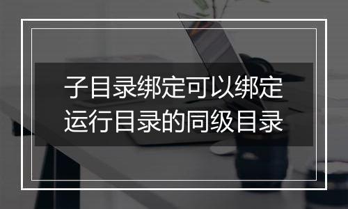 子目录绑定可以绑定运行目录的同级目录