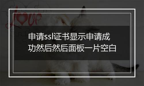 申请ssl证书显示申请成功然后然后面板一片空白