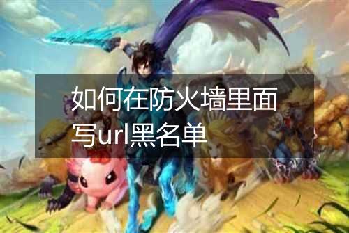 如何在防火墙里面写url黑名单