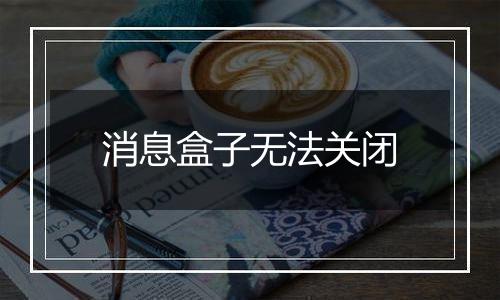 消息盒子无法关闭