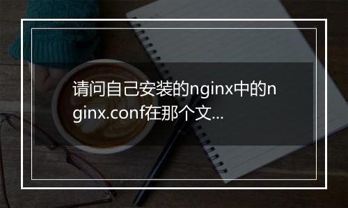 请问自己安装的nginx中的nginx.conf在那个文件夹