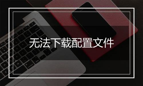 无法下载配置文件