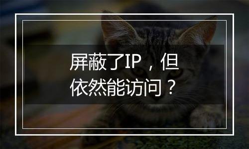 屏蔽了IP,但依然能访问?
