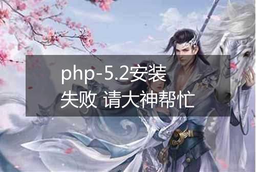 php-5.2安装失败 请大神帮忙