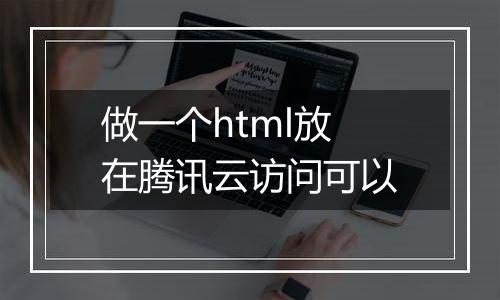 做一个html放在腾讯云访问可以