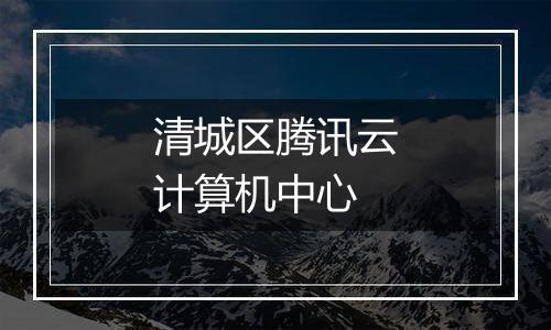 清城区腾讯云计算机中心