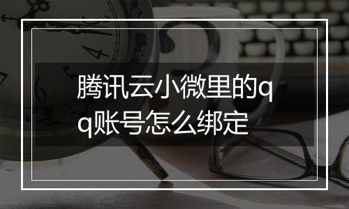 腾讯云小微里的qq账号怎么绑定