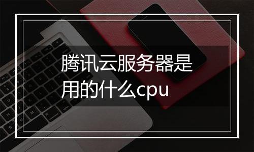 腾讯云服务器是用的什么cpu