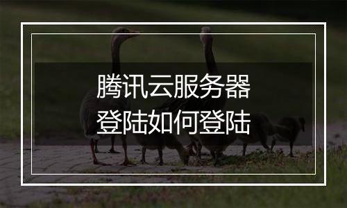 腾讯云服务器登陆如何登陆