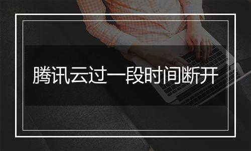 腾讯云过一段时间断开