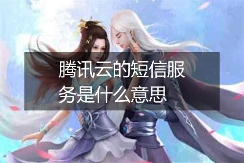 腾讯云的短信服务是什么意思