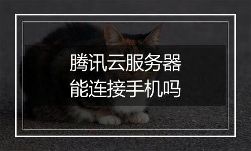 腾讯云服务器能连接手机吗