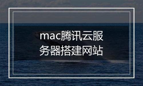 mac腾讯云服务器搭建网站