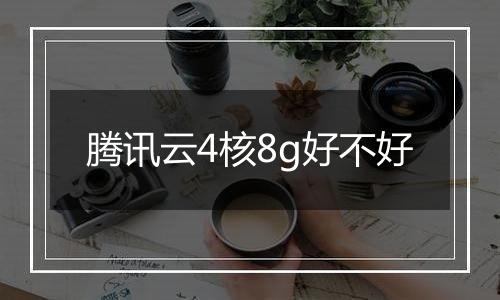 腾讯云4核8g好不好