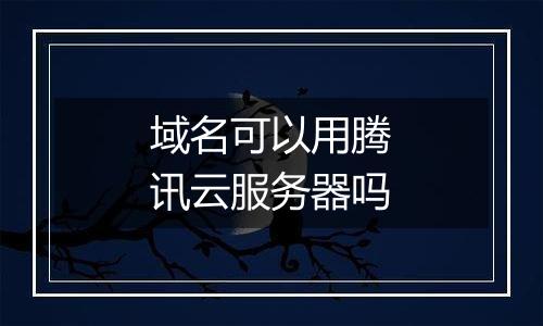 域名可以用腾讯云服务器吗