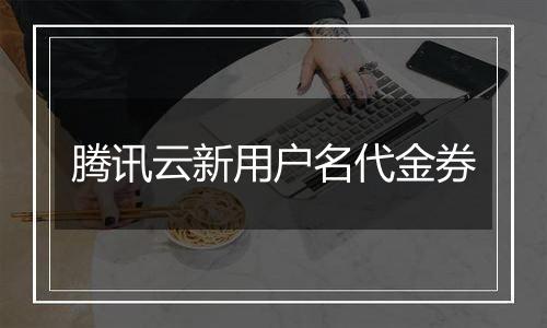 腾讯云新用户名代金券