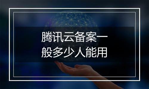 腾讯云备案一般多少人能用
