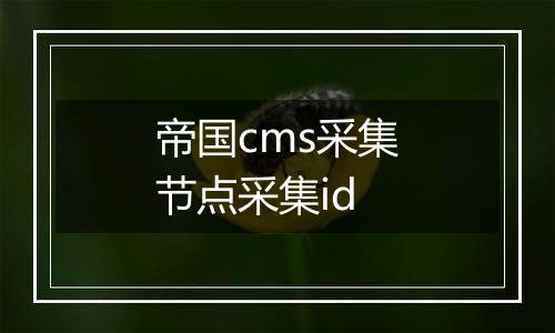 帝国cms采集节点采集id