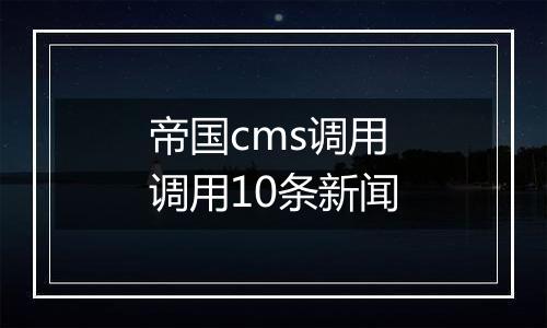 帝国cms调用调用10条新闻