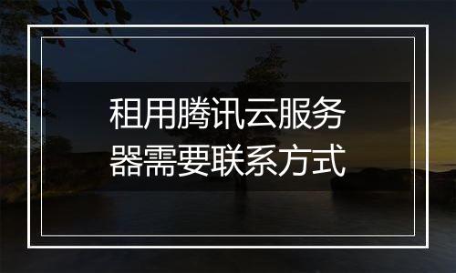 租用腾讯云服务器需要联系方式