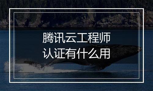 腾讯云工程师认证有什么用